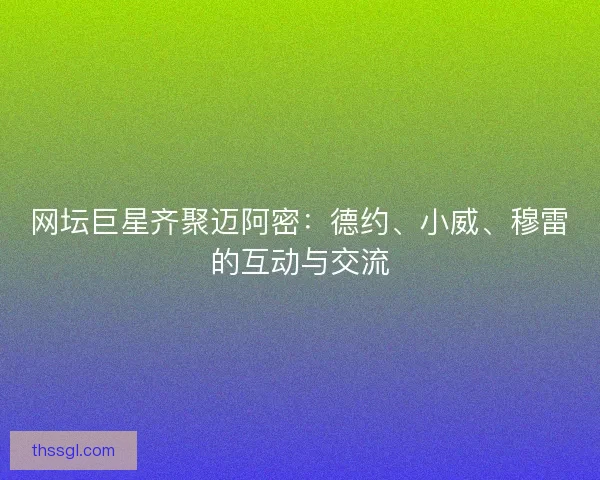 网坛巨星齐聚迈阿密：德约、小威、穆雷的互动与交流