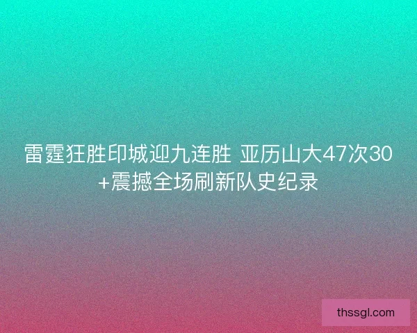 雷霆狂胜印城迎九连胜 亚历山大47次30+震撼全场刷新队史纪录
