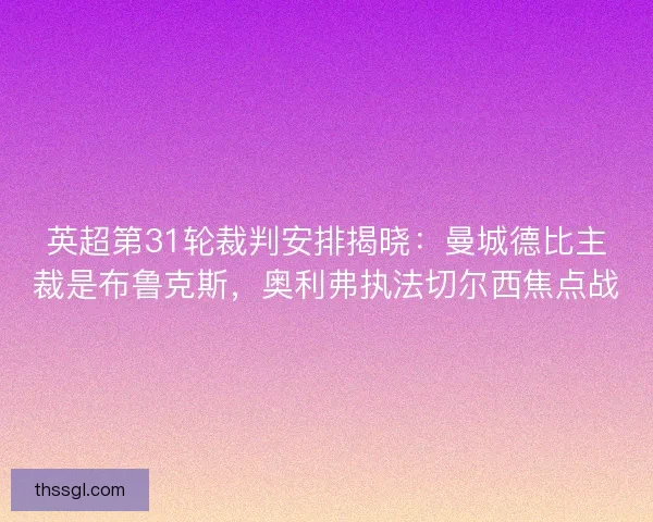 英超第31轮裁判安排揭晓：曼城德比主裁是布鲁克斯，奥利弗执法切尔西焦点战