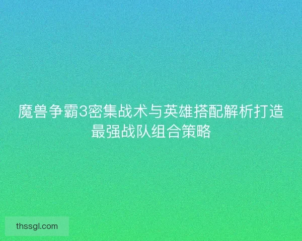 魔兽争霸3密集战术与英雄搭配解析打造最强战队组合策略