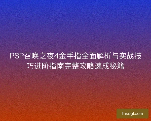 PSP召唤之夜4金手指全面解析与实战技巧进阶指南完整攻略速成秘籍