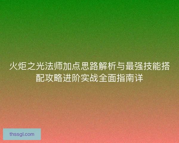 火炬之光法师加点思路解析与最强技能搭配攻略进阶实战全面指南详