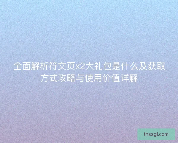 全面解析符文页x2大礼包是什么及获取方式攻略与使用价值详解