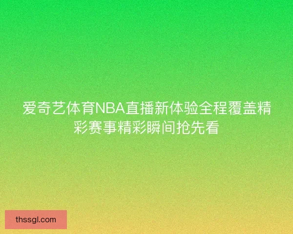 爱奇艺体育NBA直播新体验全程覆盖精彩赛事精彩瞬间抢先看